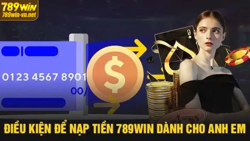 Nạp Tiền 789WIN – Cách Thức Giao Dịch An Toàn Và Hiệu Quả 2 Điều kiện mà người chơi phải đáp ứng khi giao dịch