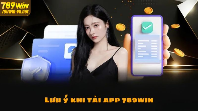 Tải App 789Win - Hướng Dẫn Tải App Thành Công Trong Tích Tắc 3 Một vài lưu ý cần tuân thủ trong quá trình tải app 789Win