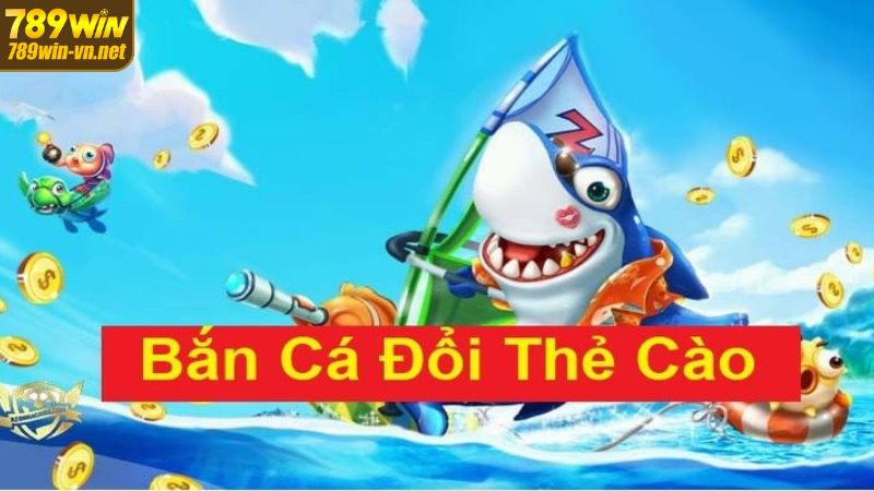Bắn Cá Đổi Thẻ - Săn Cá Cuối Năm Giật Giải Tại 789WIN 2 Tìm hiểu về tựa game bắn cá nhận thẻ