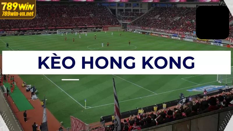 Kèo Hồng Kông – Chiến Thắng Cá Độ Bóng Đá Tại 789WIN 2 Giới thiệu vài nét cơ bản về kèo Hồng Kông