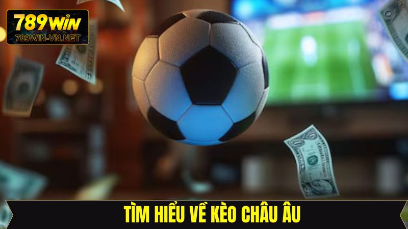 Kèo Châu Âu 789Win: Bí Kíp Đọc Kèo Chính Xác Từ Cao Thủ 2 Khái quát đôi nét cơ bản về kèo châu Âu