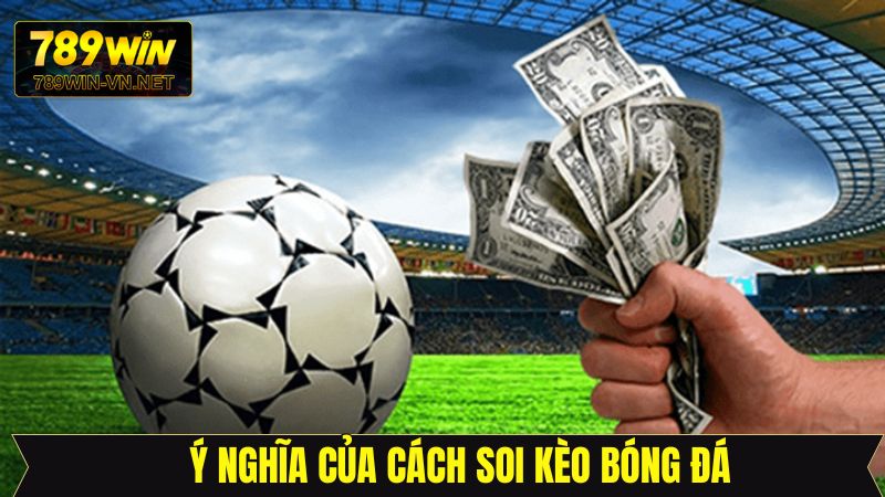 Bí Quyết Soi Kèo Bóng Đá 789Win - Chiến Thắng Trong Tầm Tay 3 Ý nghĩa của việc soi kèo bóng đá