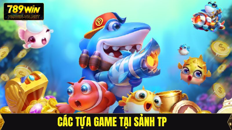 Sảnh TP - Trải Nghiệm Cuộc Săn Cá Đỉnh Cao Tại 789Win 4 Tổng hợp các trò chơi siêu phẩm tại sảnh TP bắn cá