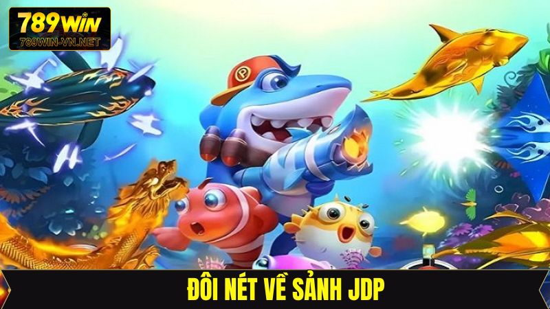 Sảnh JDP - Sảnh Game Bắn Cá Siêu Hiện Đại Tại 789Win 2 Tổng quan về sảnh JDP uy tín