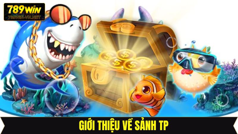 Sảnh TP - Trải Nghiệm Cuộc Săn Cá Đỉnh Cao Tại 789Win 2 Khái niệm về sảnh TP