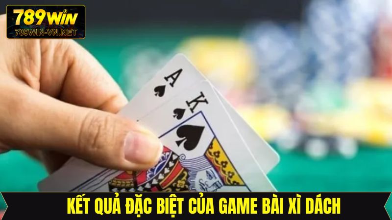 Xì Dách - Mở Ra Cơ Hội Đổi Đời Lớn Cho Người Chơi Tại 789Win 4 Một số kết quả đặc biệt của xì dách