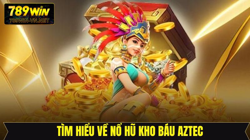 Kho Báu Aztec 789Win - Khám Phá Thế Giới Cổ Đại Siêu Hấp Dẫn 2 Tóm gọn sơ lược về tựa game săn hũ hấp dẫn