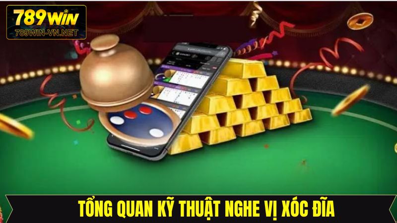 Nghe Vị Xóc Đĩa - Bí Kíp Quen Thuộc Của Cao Thủ 789Win 2 Tổng quan về kỹ thuật nghe vị xóc đĩa đỉnh cao
