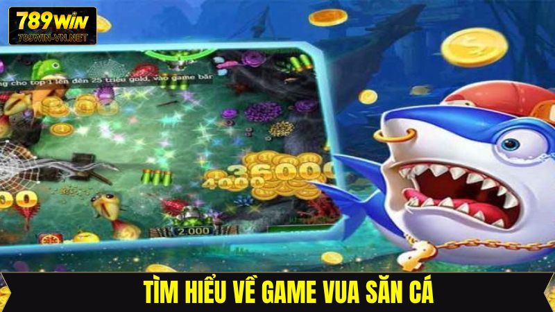 Vua Săn Cá - Phá Đảo Thế Giới Đại Dương Xanh Cùng 789Win 2 Giới thiệu sơ bộ về dòng game đổi thưởng số 1